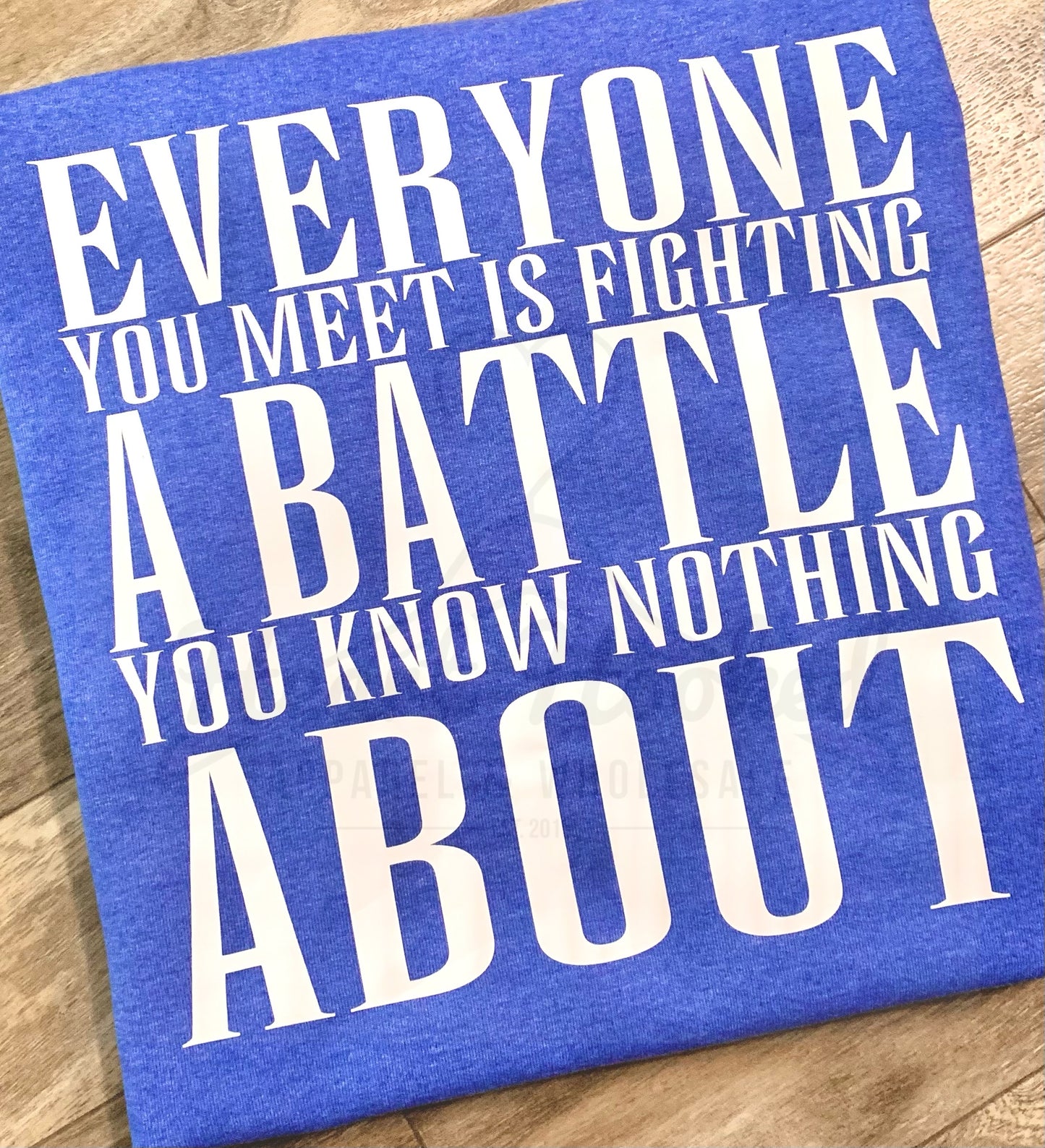 BE KIND. Everyone you meet is fighting a battle you can’t see